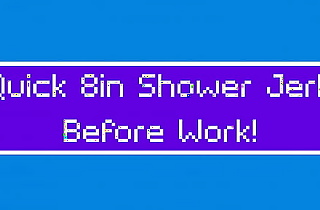 MistaChubbz' Quick 8in Shower Jerk Before Work!