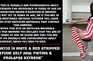 Hotkinkyjo in white  increased by red stripped costume self anal fisting  increased by prolapse extreme