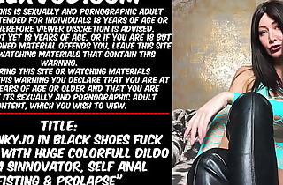Hotkinkyjo in black shoes fuck her ass with huge colorfull dildo from sinnovator, self anal fisting  and prolapse
